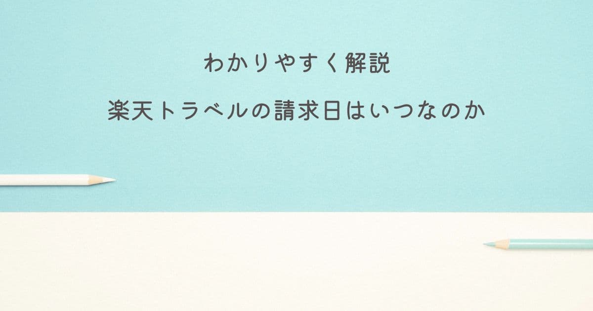 【わかりやすく解説】楽天トラベルの請求日はいつなのか